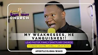 MY WEAKNESSES HE VANQUISHES by Apostle Elisha Wako, Family Sanctuary Church. #ClosetVoicesMinistries