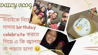 সবাইকে নিয়ে দাদার birthday celebrate করতে গিয়ে এ কি জ্বালায় না পড়তে হলো😣//