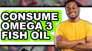 How To Consume Omega 3 Fish Oil - Easy Guide