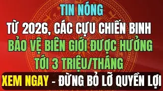 TIN NÓNG: Từ 2026, Cựu Binh Bảo Vệ Biên Giới Được Hưởng Tới 3 Triệu/Tháng – Ai Được Nhận?