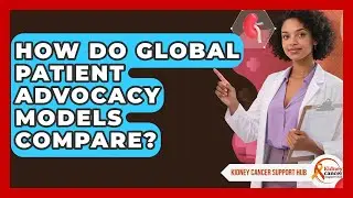 How Do Global Patient Advocacy Models Compare? - Kidney Cancer Support Hub