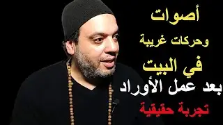 أصوات وحركات غريبة في البيت بعد عمل الأوراد تجربة حقيقية