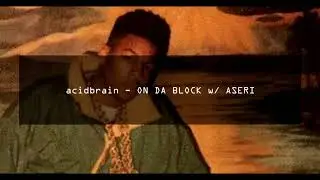 acidbrain - ON DA BLOCK w/ ASERI