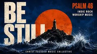 Psalm 46 | Be Still&bull; Indie Rock Worship Music | Christ Focused Music Collective