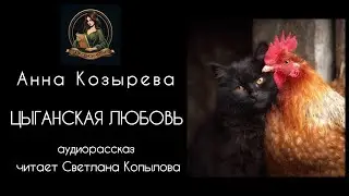 ЦЫГАНСКАЯ ЛЮБОВЬ. Аудиорассказ. Автор - Анна Козырева, читает Светлана Копылова