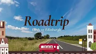 ROADTRIP (Leeds to Edinburgh)