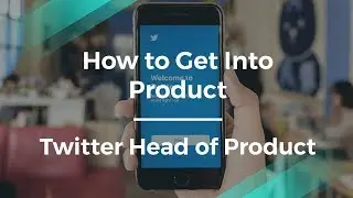 How to Get Into Product by former Twitter Head of Product