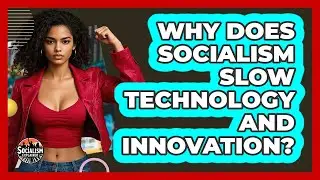 Why Does Socialism Slow Technology And Innovation? - Socialism Explained