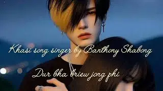 Singer by Banthony Shabong khasi song  dur bha briew jong phi