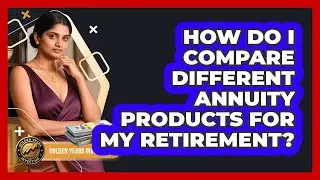 How Do I Compare Different Annuity Products For My Retirement? - Golden Years Investing