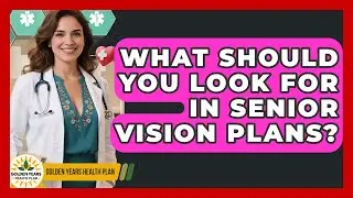 What Should You Look For In Senior Vision Plans? - Golden Years Health Plan