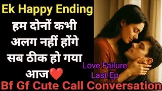 Happy Ending | Love Failure Last Ep | Bf Gf Cute Call Conversation | Gf Phone Call Recording