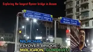Exploring The NILACHAL FLYOVER BRIDGE MALIGAON GUWAHATI||ASSAM'S LONGEST FLYOVER BRIDGE