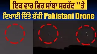 ਇਕ ਵਾਰ ਫਿਰ ਸਾਂਬਾ ਸਰਹੱਦ ''ਤੇ ਦਿਖਾਈ ਦਿੱਤੇ ਸ਼ੱਕੀ Pakistani Drone