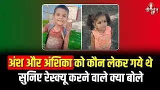 Ansh-Anshika को कौन लेकर गये थे, सुनिए रेस्क्यू करने वाले क्या बोले...