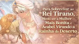 Para Sobreviver ao Rei Tirano, Menti ser a Mulher Mais Bonita e Acabei Virando a Rainha do Deserto