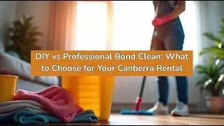 DIY vs Professional Bond Clean: What to Choose for Your Canberra Rental | Bond Cleaning In Canberra