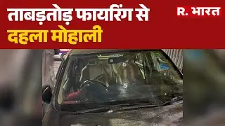 Firing In Mohali : ताबड़तोड़ फायरिंग से दहला मोहाली | Shooting | Punjab | R Bharat