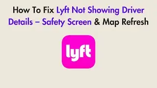 How To Fix Lyft Not Showing Driver Details &ndash; Safety Screen & Map Refresh
