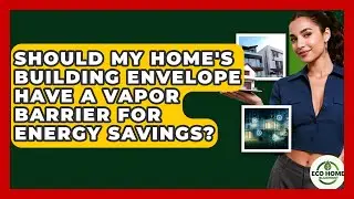 Should My Home's Building Envelope Have A Vapor Barrier For Energy Savings? - Eco Home Blueprint