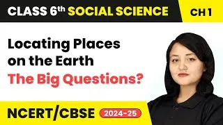 The Big Questions? - Locating Places on the Earth | Class 6 Social Science Chapter 1 | CBSE 2025-26