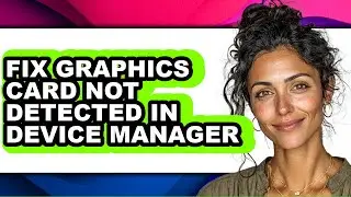 How to Fix Graphics Card Not Detected in Device Manager - Step by Step