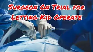 Shocking Case: Surgeon on Trial for Letting a Child Perform Surgery &mdash; What Went Wrong?