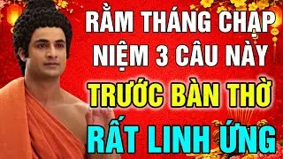 CÚNG XONG RẰM THÁNG CHẠP! NIỆM 3 CÂU NÀY TRƯỚC BÀN THỜ ĐỂ TỔ TIÊN PHÙ HỘ, PHƯỚC BÁU VÂY QUANH