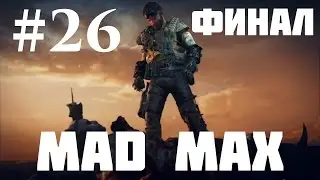 Mad Max &mdash; Прохождение Часть 26: Финал
