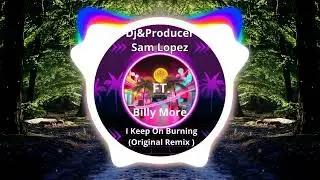 Sam Lopez - Dj&Producer Ft. Billy More - I Keep On Burning ( Original Remix )