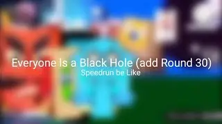 Everyone ls a Black Hole (add Round 30) Speedrun be Like for @LinaLamaa_Return4 @Hohihovgbfhhdb 