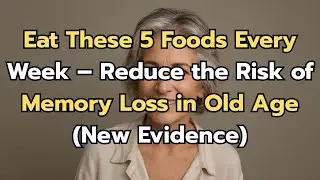 Eat These 5 Foods Every Week &ndash; Reduce the Risk of Memory Loss in Old Age (New Evidence)