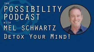 The Possibility Podcast with Mel Schwartz 057: Detox Your Mind