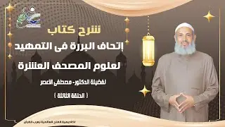الحلقة الثالثة سلسلة شرح كتاب إتحاف البررة  للتمهيد لعلوم المصحف العشرة فضيلة الدكتور مصطفى الاعصر