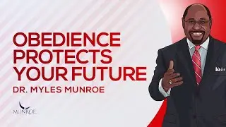 Obedience Protects Your Future | Dr. Myles Munroe