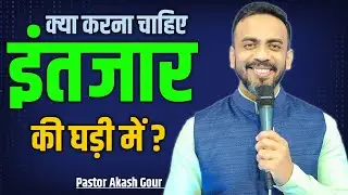 क्या करना चाहिए इंतजार की घड़ी में ? | hindi christian message | Pastor Akash Gour