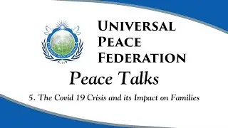 UPF Peace Talks 5. The Covid 19 Crisis and its Impact on Families