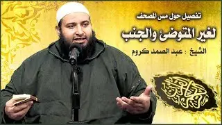 تفصيل حول مس المصحف لغير المتوضئ والجنب / الشيخ : عبد الصمد كروم