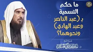 ما حكم التسمية ب (عبدالناصر وعبد الهادي) ونحوهما؟ | الشيخ د. سعد الخثلان