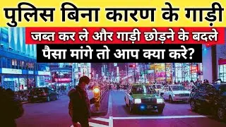 पुलिस बिना कारण का गाड़ी जब्त कर ले और पैसा मांगे तो क्या करें?