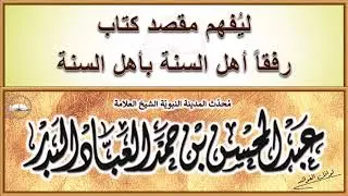 عبد المحسن العباد البدر :  ليُفهم مقصد كتاب رفقاً أهل السنة بأهل السنة
