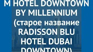 M HOTEL DOWNTOWN BY MILLENNIUM (старое название RADISSON BLU HOTEL DUBAI DOWNTOWN) 4* обзор