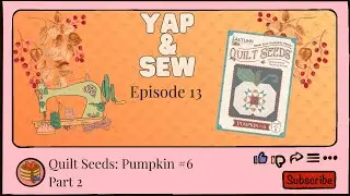 Yap & Sew: Episode 13 | Quilt Seeds Pumpkin #6 - Part 2