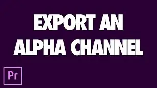 How to Export an Alpha Channel from Premiere Pro