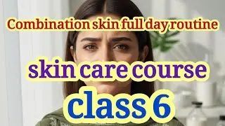 Combination Skin Full Day Routine | Skin Care Course Class 6 | Oily & Dry Skin Balance