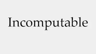 How to Pronounce Incomputable