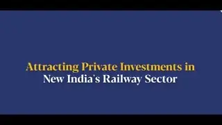 Attracting Private Investments in New India's Railway Sector