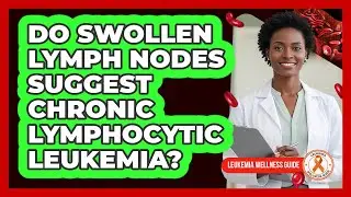 Do Swollen Lymph Nodes Suggest Chronic Lymphocytic Leukemia?