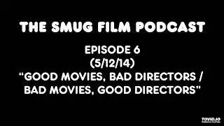 Smug Film Podcast #6 - Good Movies, Bad Directors, Bad Movies, Good Directors (5/12/14)