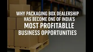 Why Packaging Box Dealership Has Become One of India&rsquo;s Most Profitable Business Opportunities